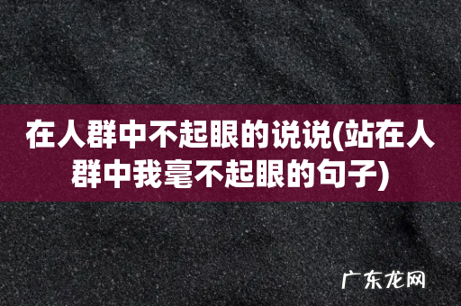 站在人群中我毫不起眼的句子 在人群中不起眼的说说