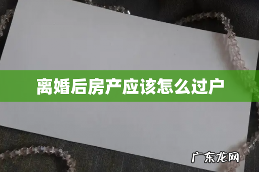 离婚后房产应该怎么过户