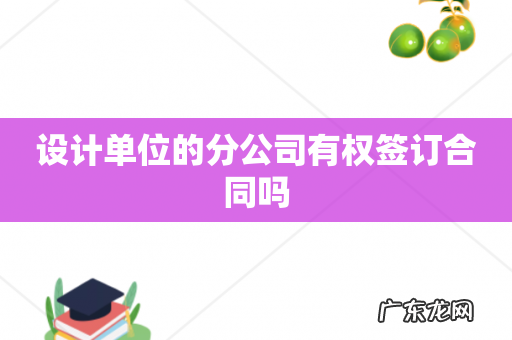 设计单位的分公司有权签订合同吗
