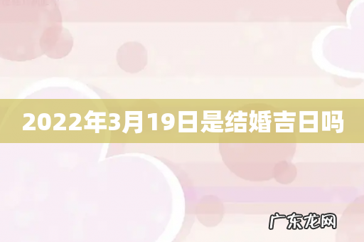 2022年3月19日是结婚吉日吗