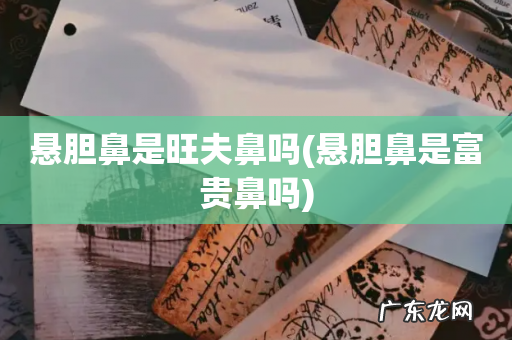 悬胆鼻是富贵鼻吗 悬胆鼻是旺夫鼻吗