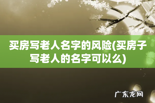 买房子写老人的名字可以么 买房写老人名字的风险