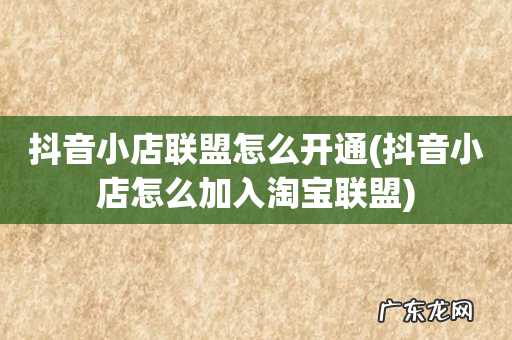 抖音小店怎么加入淘宝联盟 抖音小店联盟怎么开通