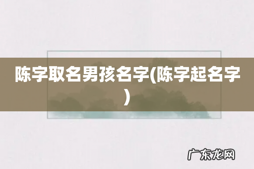 陈字起名字 陈字取名男孩名字