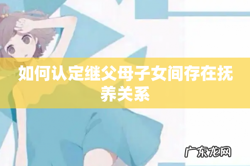 如何认定继父母子女间存在抚养关系