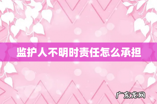 监护人不明时责任怎么承担