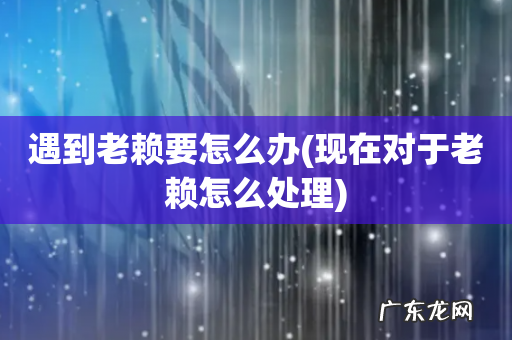 现在对于老赖怎么处理 遇到老赖要怎么办