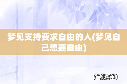 梦见自己想要自由 梦见支持要求自由的人