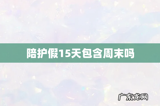 陪护假15天包含周末吗