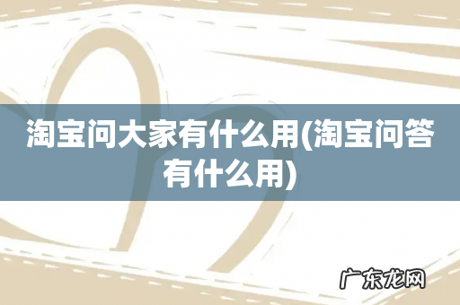 淘宝问答有什么用 淘宝问大家有什么用