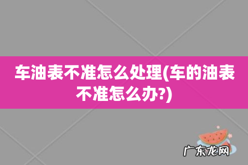 车的油表不准怎么办? 车油表不准怎么处理