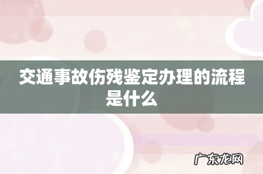 交通事故伤残鉴定办理的流程是什么