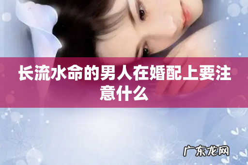 长流水命的男人在婚配上要注意什么