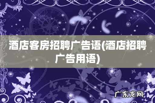 酒店招聘广告用语 酒店客房招聘广告语