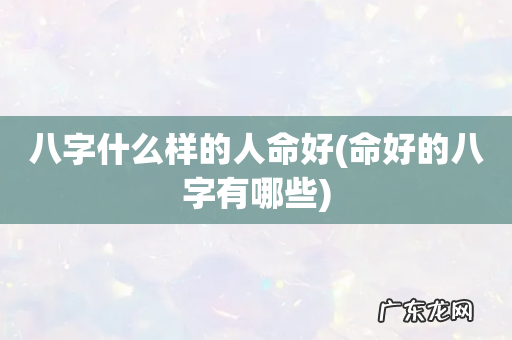 命好的八字有哪些 八字什么样的人命好