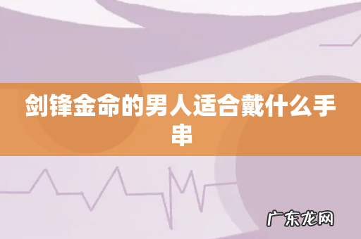 剑锋金命的男人适合戴什么手串