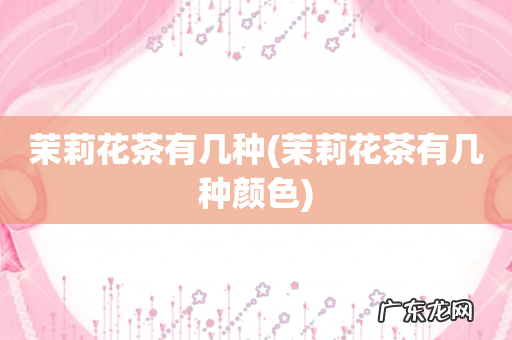 茉莉花茶有几种颜色 茉莉花茶有几种