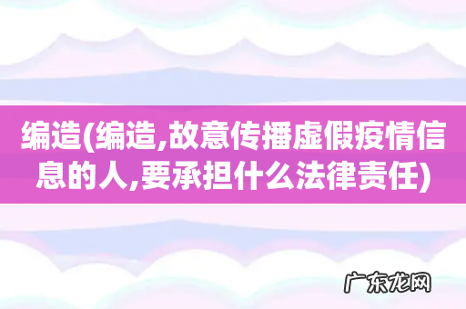 编造,故意传播虚假疫情信息的人,要承担什么法律责任 编造