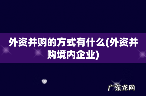 外资并购境内企业 外资并购的方式有什么