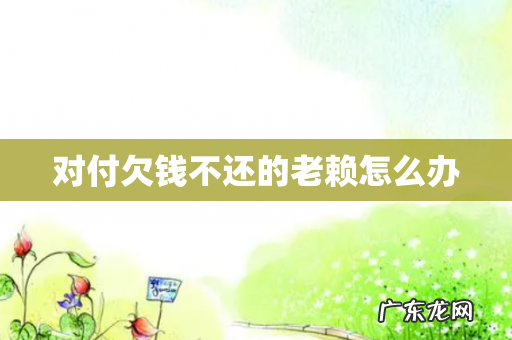 对付欠钱不还的老赖怎么办