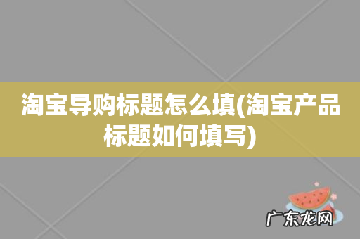 淘宝产品标题如何填写 淘宝导购标题怎么填