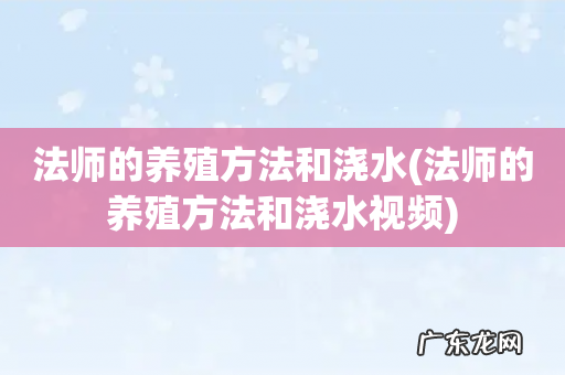 法师的养殖方法和浇水视频 法师的养殖方法和浇水
