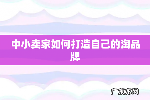 中小卖家如何打造自己的淘品牌