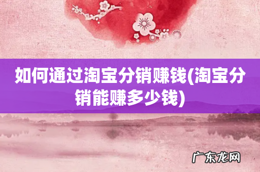 淘宝分销能赚多少钱 如何通过淘宝分销赚钱