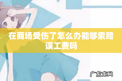 在商场受伤了怎么办能够索赔误工费吗