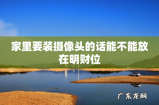 家里要装摄像头的话能不能放在明财位