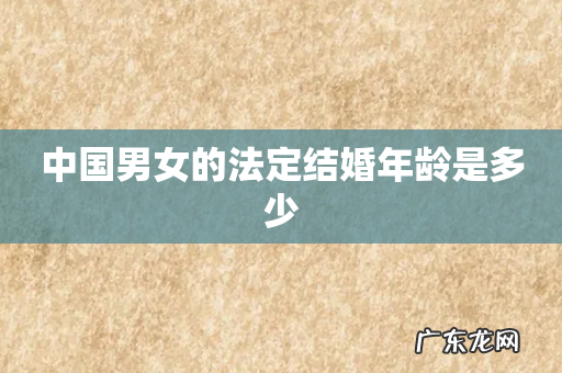 中国男女的法定结婚年龄是多少