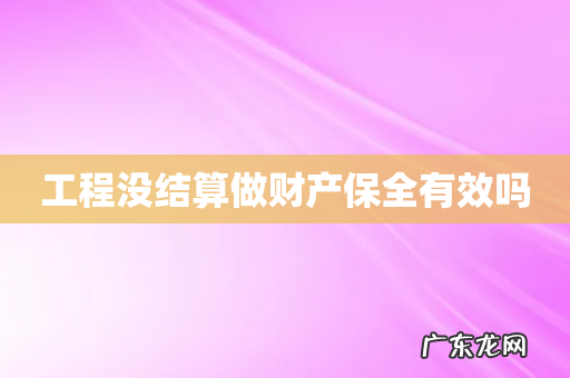 工程没结算做财产保全有效吗