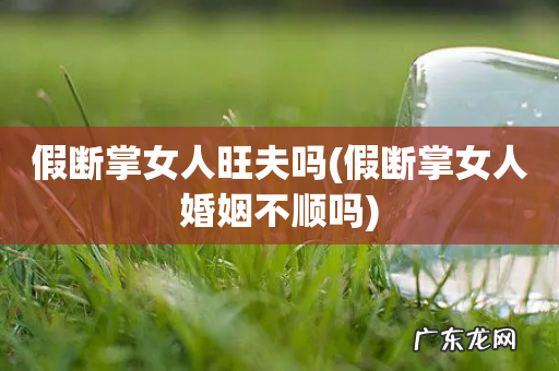 假断掌女人婚姻不顺吗 假断掌女人旺夫吗