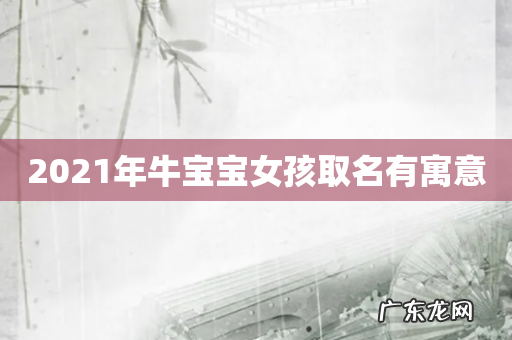 2021年牛宝宝女孩取名有寓意