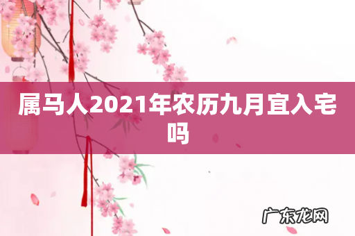 属马人2021年农历九月宜入宅吗