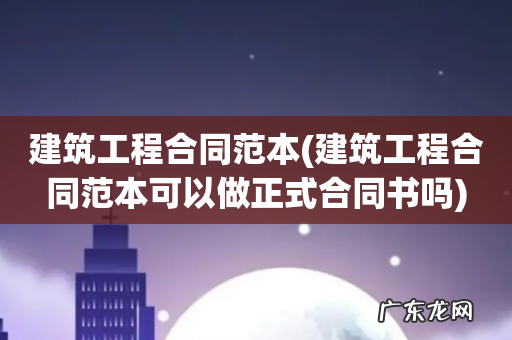 建筑工程合同范本可以做正式合同书吗 建筑工程合同范本