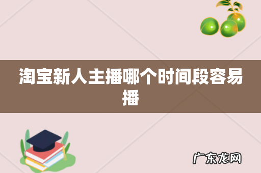 淘宝新人主播哪个时间段容易播