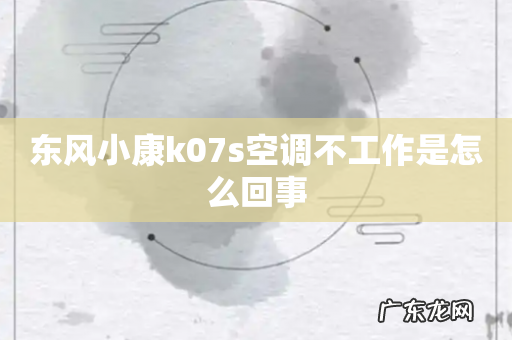 东风小康k07s空调不工作是怎么回事