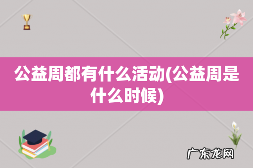公益周是什么时候 公益周都有什么活动