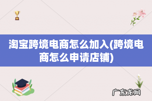 跨境电商怎么申请店铺 淘宝跨境电商怎么加入