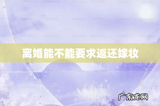 离婚能不能要求返还嫁妆