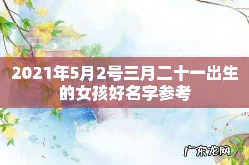 2021年5月2号三月二十一出生的女孩好名字参考
