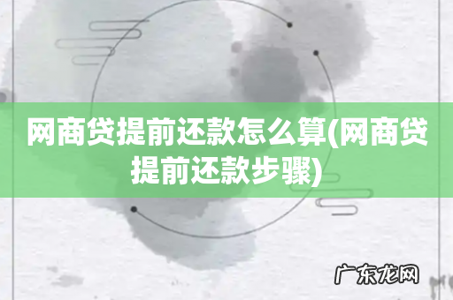 网商贷提前还款步骤 网商贷提前还款怎么算