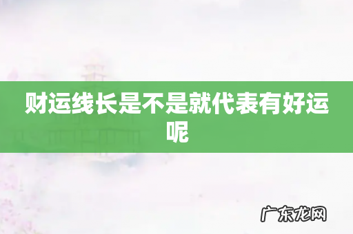 财运线长是不是就代表有好运呢