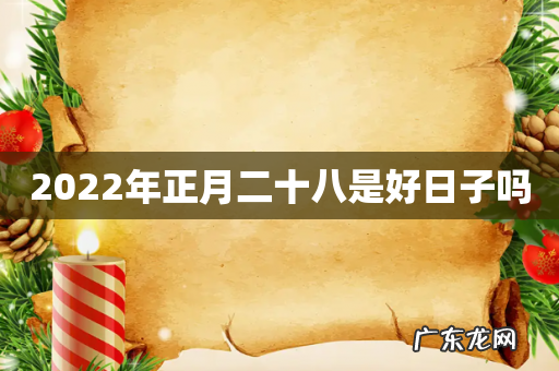 2022年正月二十八是好日子吗