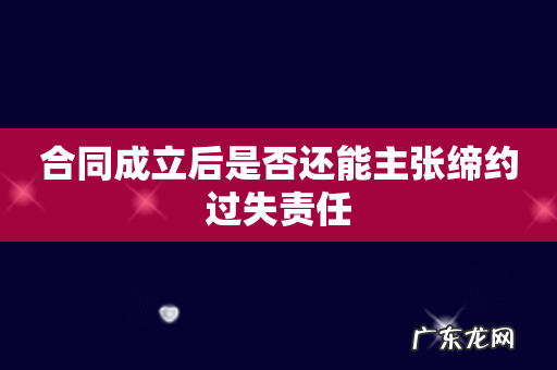 合同成立后是否还能主张缔约过失责任