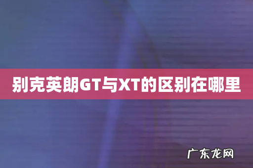 别克英朗GT与XT的区别在哪里