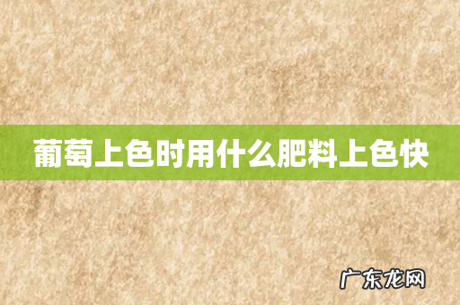 葡萄上色时用什么肥料上色快