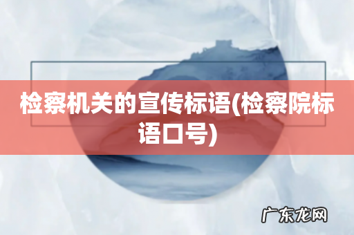 检察院标语口号 检察机关的宣传标语
