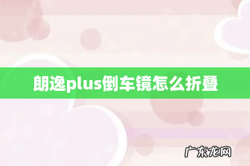 朗逸plus倒车镜怎么折叠